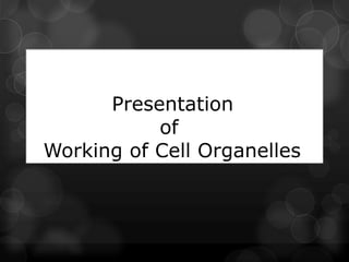 Presentation
of
Working of Cell Organelles
 