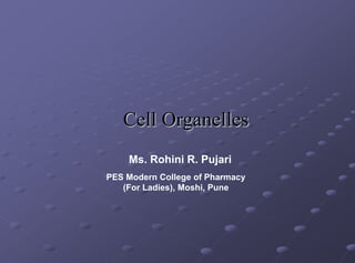 Cell Organelles
PES Modern College of Pharmacy
(For Ladies), Moshi, Pune
Ms. Rohini R. Pujari
 