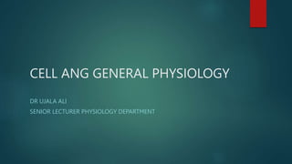 CELL ANG GENERAL PHYSIOLOGY
DR UJALA ALI
SENIOR LECTURER PHYSIOLOGY DEPARTMENT
 