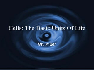 Cells: The Basic Units Of Life Mr. Miller 