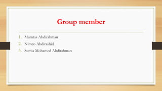 Group member
1. Mumtas Abdirahman
2. Nimco Abdirashid
3. Sumia Mohamed Abdirahman
 