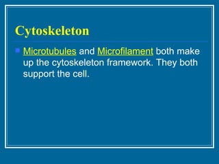 Cytoskeleton Microtubules  and  Microfilament  both make up the cytoskeleton framework. They both support the cell. 