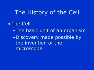 The History of the Cell
? The Cell
  CThe basic unit of an organism
  CDiscovery made possible by
   the invention of the
   microscope
 