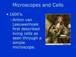 Microscopes and Cells
? 1600s.
  CAnton van
   Leeuwenhoek
   first described
   living cells as
   seen through a
   simple
   microscope.
 
