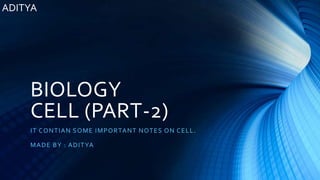 ADITYA
BIOLOGY
CELL (PART-2)
IT CONTIAN SOME IMPORTANT NOTES ON CELL.
MADE BY : ADITYA