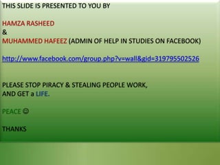 THIS SLIDE IS PRESENTED TO YOU BY HAMZA RASHEED & MUHAMMED HAFEEZ (ADMIN OF HELP IN STUDIES ON FACEBOOK) http://www.facebook.com/group.php?v=wall&gid=319795502526 PLEASE STOP PIRACY & STEALING PEOPLE WORK, AND GET a LIFE. PEACE THANKS 