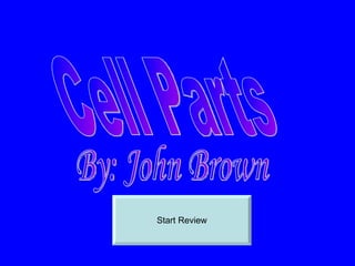 Start Review Cell Parts By: John Brown 
