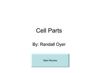 Cell Parts By: Randall Oyer Start Review 