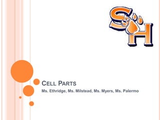 CELL PARTS
Ms. Ethridge, Ms. Milstead, Ms. Myers, Ms. Palermo
 