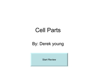 Cell Parts By: Derek young Start Review 