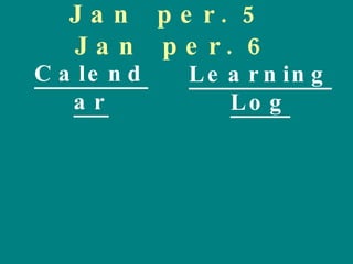 Jan  per. 5  Jan  per. 6 Calendar Learning Log 
