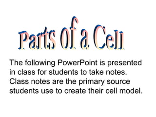 The following PowerPoint is presented
in class for students to take notes.
Class notes are the primary source
students use to create their cell model.
 