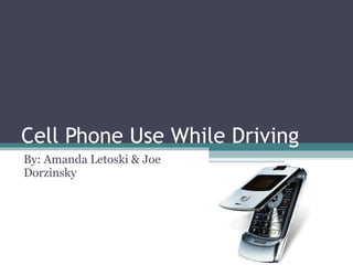 Cell Phone Use While Driving By: Amanda Letoski & Joe Dorzinsky  