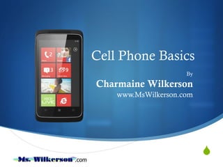 Cell Phone Basics By Charmaine Wilkerson www.MsWilkerson.com 