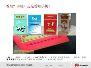 香烟？手机？还是香烟手机？ “ 中华”，“熊猫”，“万宝路”，“ 555” ，“玉溪”，“芙蓉王”等所有名烟品种应用尽有，都是由大名鼎鼎而又不知道在哪里的“中国通讯设备有限公司”荣誉出品 。  