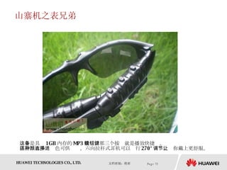 山寨机之表兄弟 这个是具备 1GB 内存的 MP3 眼镜，那三个按钮就是播放快捷键。  机身还有多种颜色可供选择，六向拉杆式耳机可以进行 270° 调节，让你戴上更舒服。  