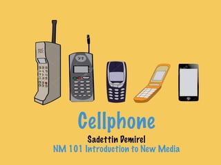 Cellphone
Sadettin Demirel
NM 101 Introduction to New Media
 