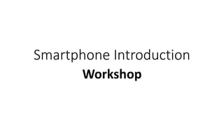 Smartphone Introduction
Workshop
 