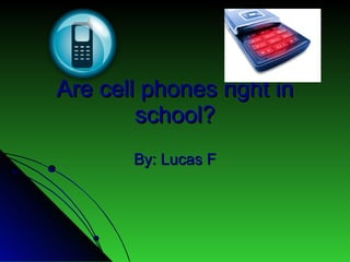 Are cell phones right in school? By: Lucas F 