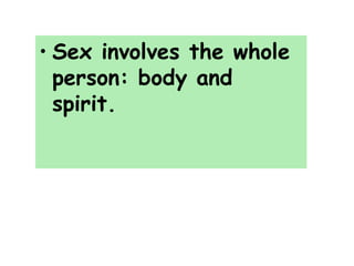 • Sex involves the whole
person: body and
spirit.
 