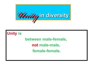 Unity is
between male-female,
not male-male,
female-female.
UnityUnityin diversityin diversity
 