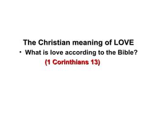 The Christian meaning of LOVEThe Christian meaning of LOVE
• What is love according to the Bible?
(1 Corinthians 13)(1 Corinthians 13)
 
