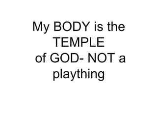 My BODY is the
TEMPLE
of GOD- NOT a
plaything
 