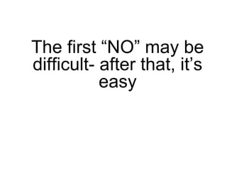 The first “NO” may be
difficult- after that, it’s
easy
 