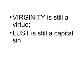 •VIRGINITY is still a
virtue;
•LUST is still a capital
sin
 