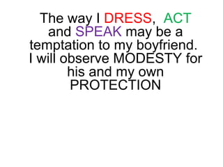 The way I DRESS, ACT
and SPEAK may be a
temptation to my boyfriend.
I will observe MODESTY for
his and my own
PROTECTION
 