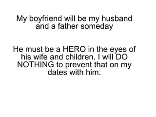 My boyfriend will be my husband
and a father someday
He must be a HERO in the eyes of
his wife and children. I will DO
NOTHING to prevent that on my
dates with him.
 
