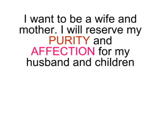 I want to be a wife and
mother. I will reserve my
PURITY and
AFFECTION for my
husband and children
 