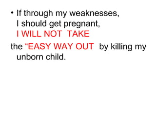 • If through my weaknesses,
I should get pregnant,
I WILL NOT TAKE
the “EASY WAY OUT” by killing my
unborn child.
 
