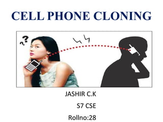 CELL PHONE CLONING

JASHIR C.K
S7 CSE
Rollno:28

 