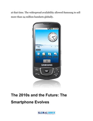 at that time. The widespread availability allowed Samsung to sell
more than 24 million handsets globally.
The 2010s and the Future: The
Smartphone Evolves
 