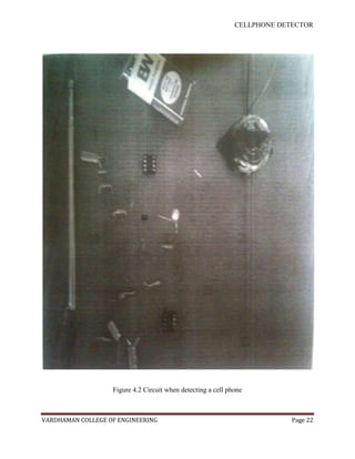 CELLPHONE DETECTOR




                   Figure 4.2 Circuit when detecting a cell phone



VARDHAMAN COLLEGE OF ENGINEERING                                           Page 22
 