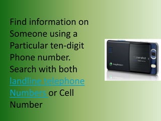 Find information on
Someone using a
Particular ten-digit
Phone number.
Search with both
landline telephone
Numbers or Cell
Number
 