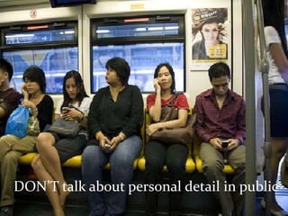DON’T talk about personal detail in public
 