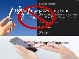 Use Simple Ringtones
DON’T use jazzy ring tone
 