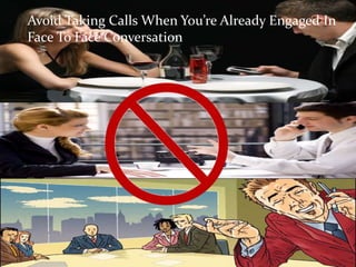 Avoid Taking Calls When You’re Already Engaged In
Face To Face Conversation
 