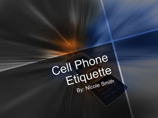 Cell Phone Etiquette  By: Nicole Smith  