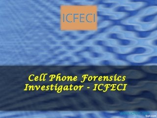 Cell Phone Forensics
Investigator - ICFECI
www.icfeci.com
 