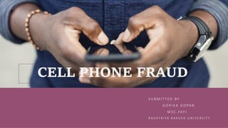 S U B M I T T E D B Y
G O P I K A G O PA N
M S C . FA F I
R A S H T R I YA R A K S H A U N I V E R S I T Y
CELL PHONE FRAUD
 