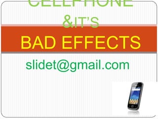 CELLPHONE
    &IT’S
BAD EFFECTS
slidet@gmail.com
 