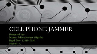 CELL PHONE JAMMER
Presented by:-
Name- Aditya Kumar Tripathy
Regd. No.- 1241019150
Section- A
 