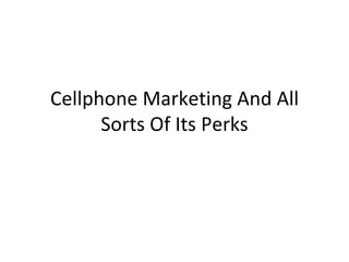 Cellphone Marketing And All Sorts Of Its Perks 