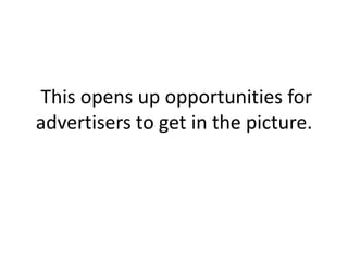  This opens up opportunities for advertisers to get in the picture.