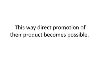  This way direct promotion of their product becomes possible.
