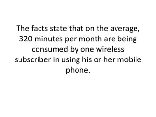The facts state that on the average, 320 minutes per month are being consumed by one wireless subscriber in using his or her mobile phone. 