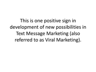 This is one positive sign in development of new possibilities in Text Message Marketing (also referred to as Viral Marketing).